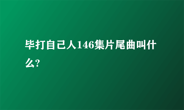 毕打自己人146集片尾曲叫什么?