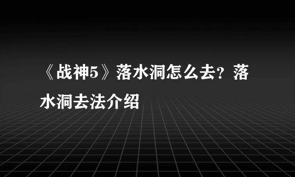 《战神5》落水洞怎么去？落水洞去法介绍