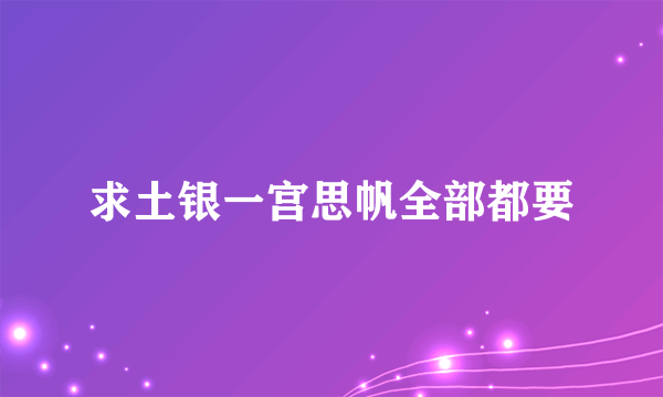 求土银一宫思帆全部都要