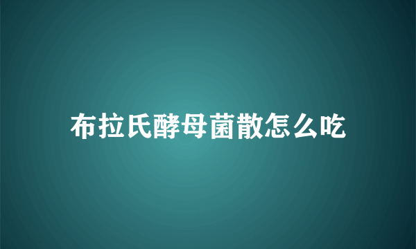 布拉氏酵母菌散怎么吃