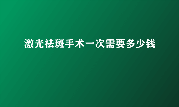 激光祛斑手术一次需要多少钱