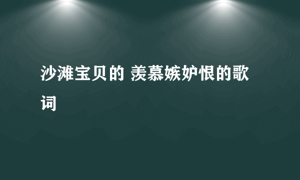 沙滩宝贝的 羡慕嫉妒恨的歌词