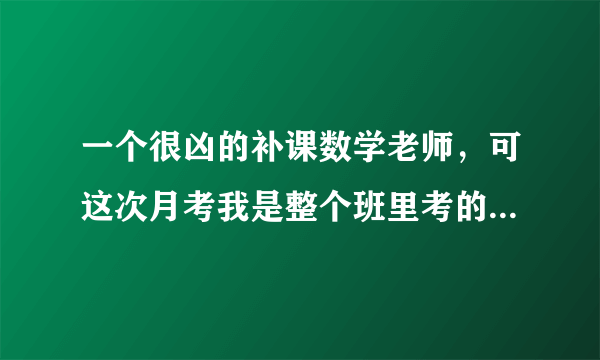 一个很凶的补课数学老师，可这次月考我是整个班里考的最差的，我是不是会被她盯着