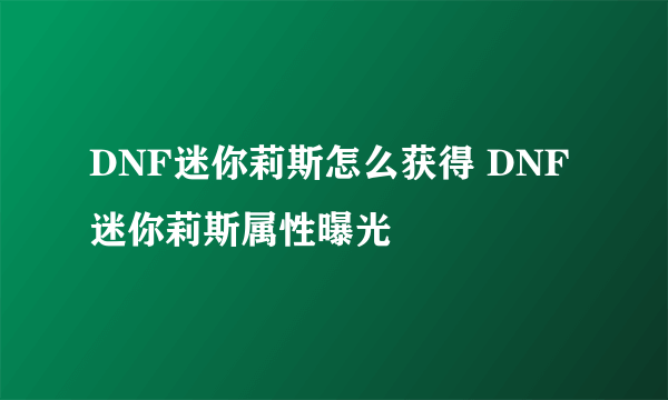 DNF迷你莉斯怎么获得 DNF迷你莉斯属性曝光