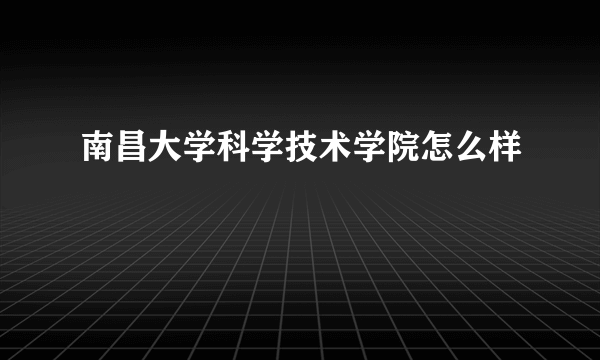 南昌大学科学技术学院怎么样