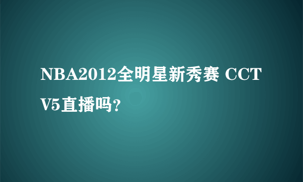 NBA2012全明星新秀赛 CCTV5直播吗？