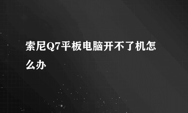 索尼Q7平板电脑开不了机怎么办