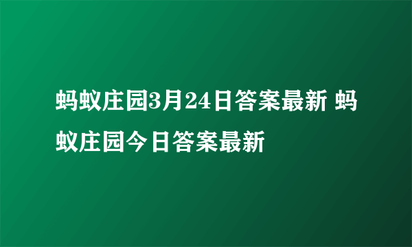 蚂蚁庄园3月24日答案最新 蚂蚁庄园今日答案最新