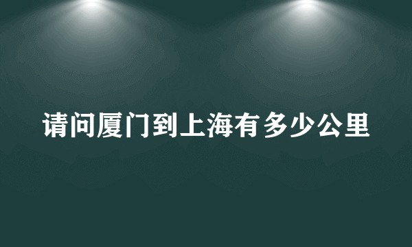 请问厦门到上海有多少公里