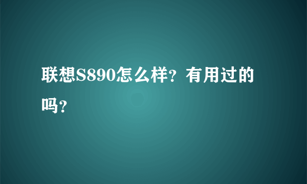 联想S890怎么样？有用过的吗？