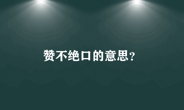 赞不绝口的意思？