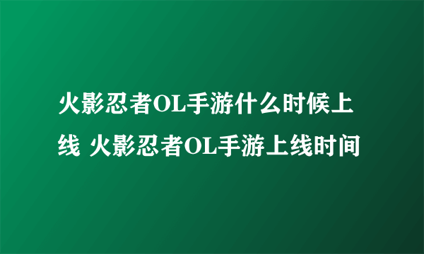 火影忍者OL手游什么时候上线 火影忍者OL手游上线时间