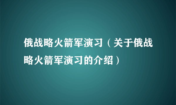 俄战略火箭军演习（关于俄战略火箭军演习的介绍）