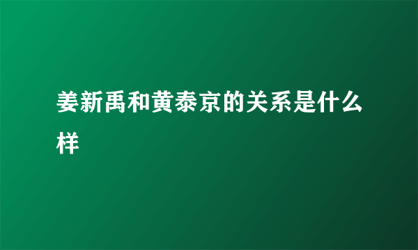 姜新禹和黄泰京的关系是什么样