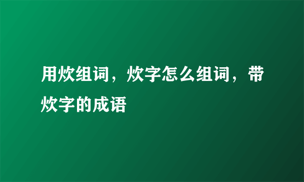 用炊组词，炊字怎么组词，带炊字的成语