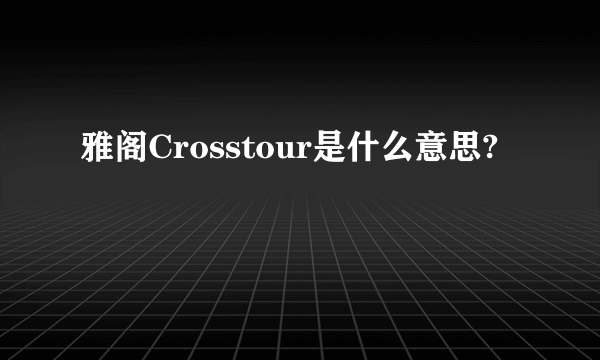 雅阁Crosstour是什么意思?