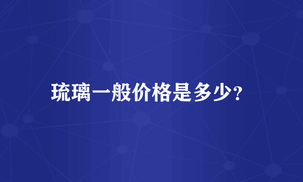 琉璃一般价格是多少？