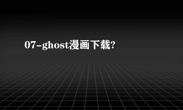 07-ghost漫画下载?