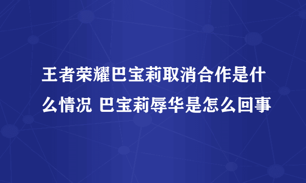 王者荣耀巴宝莉取消合作是什么情况 巴宝莉辱华是怎么回事