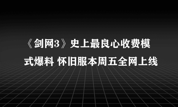 《剑网3》史上最良心收费模式爆料 怀旧服本周五全网上线