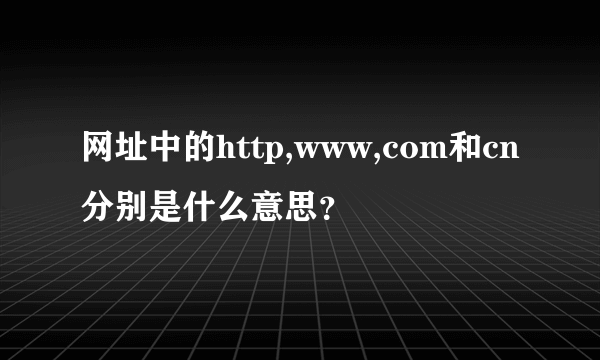 网址中的http,www,com和cn分别是什么意思？