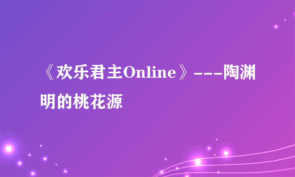 《欢乐君主Online》---陶渊明的桃花源