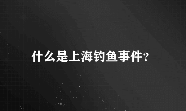 什么是上海钓鱼事件？