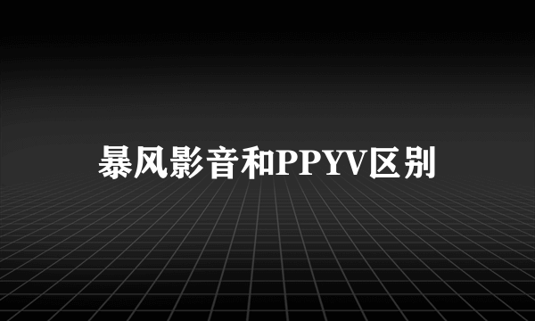 暴风影音和PPYV区别