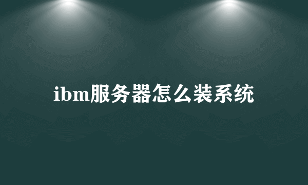 ibm服务器怎么装系统