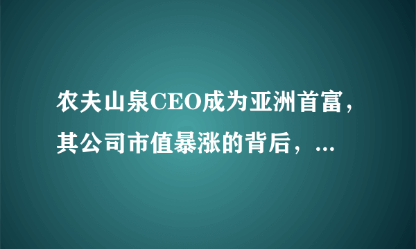 农夫山泉CEO成为亚洲首富，其公司市值暴涨的背后，是何原因？