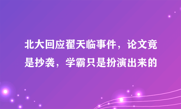 北大回应翟天临事件，论文竟是抄袭，学霸只是扮演出来的