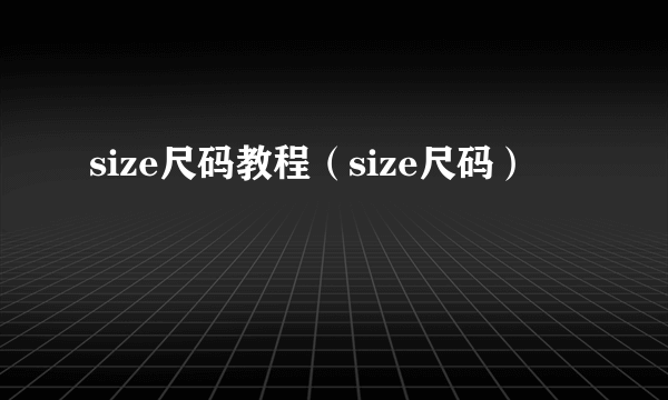 size尺码教程（size尺码）