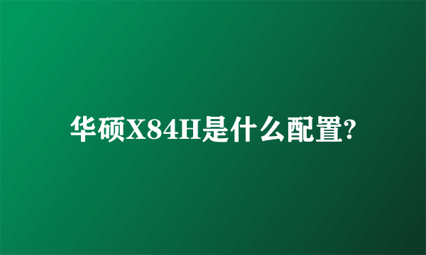 华硕X84H是什么配置?