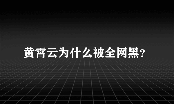 黄霄云为什么被全网黑？