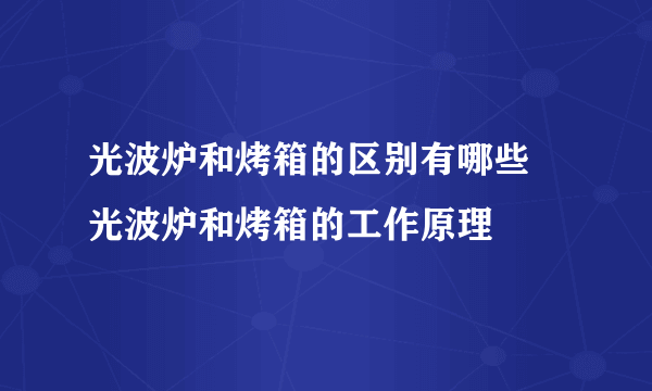 光波炉和烤箱的区别有哪些 光波炉和烤箱的工作原理