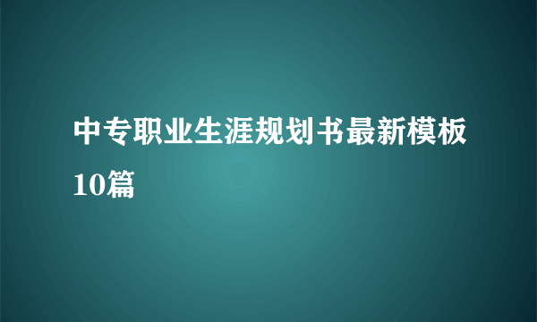 中专职业生涯规划书最新模板10篇