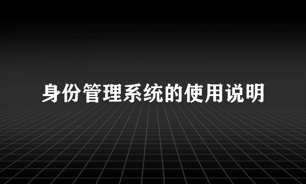 身份管理系统的使用说明