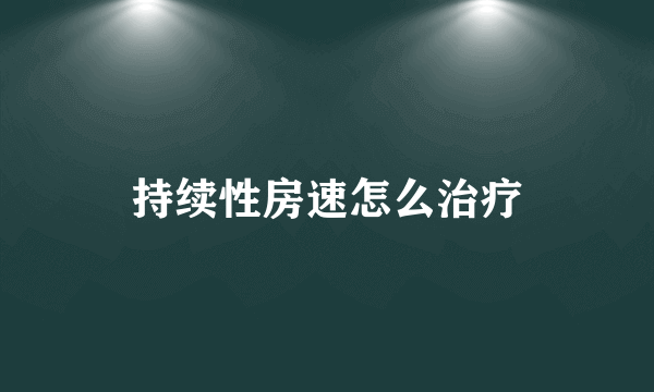 持续性房速怎么治疗