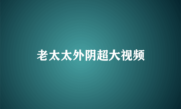 老太太外阴超大视频