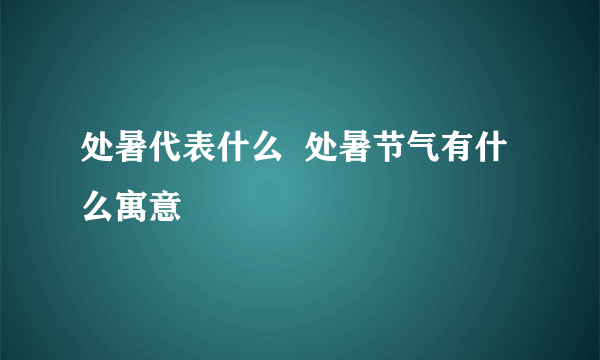 处暑代表什么  处暑节气有什么寓意