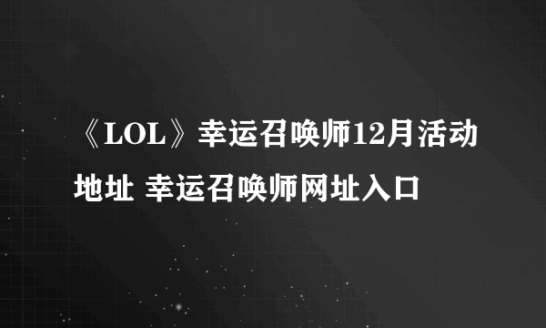 《LOL》幸运召唤师12月活动地址 幸运召唤师网址入口