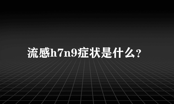 流感h7n9症状是什么？