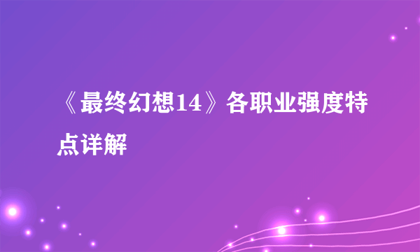 《最终幻想14》各职业强度特点详解