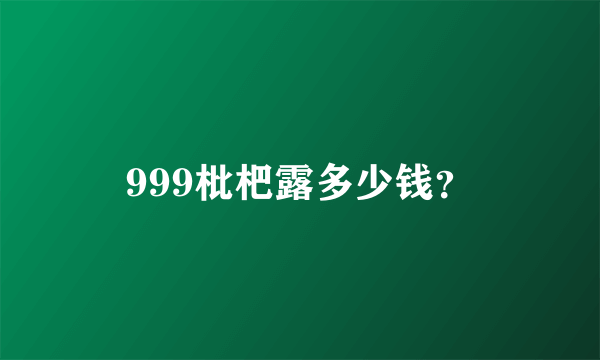 999枇杷露多少钱？