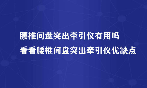 腰椎间盘突出牵引仪有用吗 看看腰椎间盘突出牵引仪优缺点