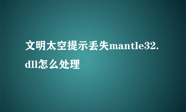 文明太空提示丢失mantle32.dll怎么处理