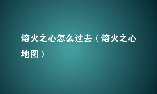 熔火之心怎么过去（熔火之心地图）