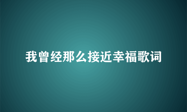 我曾经那么接近幸福歌词