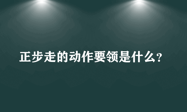 正步走的动作要领是什么？