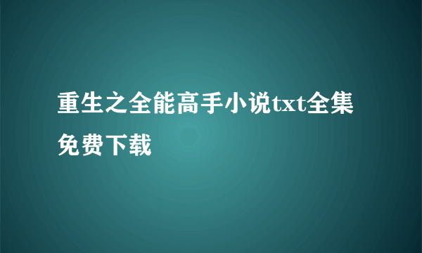 重生之全能高手小说txt全集免费下载